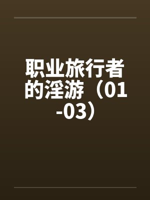 职业旅行者的淫游(01-03) 职业旅行者的淫游(01-03)
