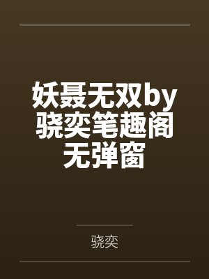妖聂无双by骁奕笔趣阁无弹窗