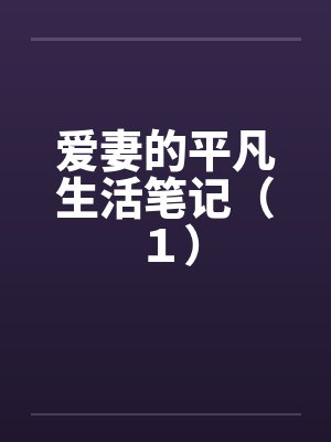 爱妻的平凡生活笔记(1) 爱妻的平凡生活笔记(1)