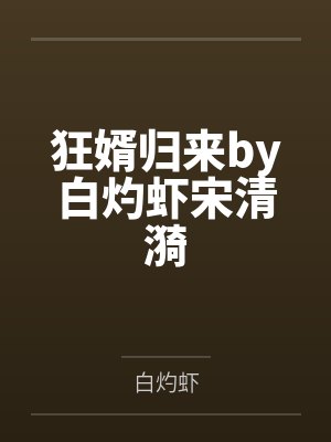 狂婿归来by白灼虾宋清漪 狂婿归来by白灼虾宋清漪