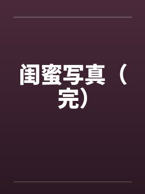 闺蜜写真（完）