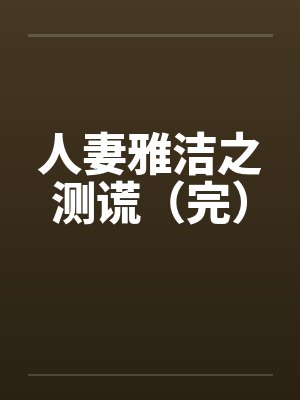 人妻雅洁之测谎(完) 人妻雅洁之测谎(完)