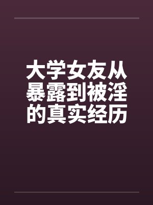 大学女友从暴露到被淫的真实经历(七) 大学女友从暴露到被淫的真实经历(七)