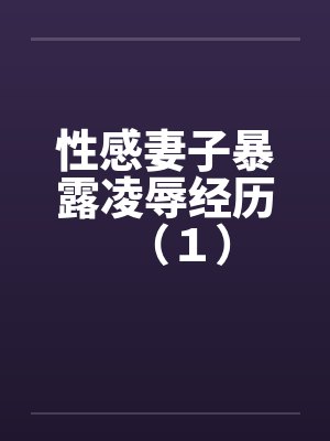 性感妻子暴露凌辱经历(1) 性感妻子暴露凌辱经历(1)