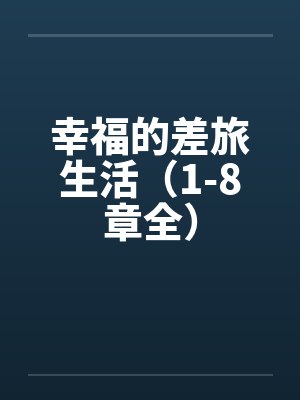 幸福的差旅生活(1-8章全) 幸福的差旅生活(1-8章全)
