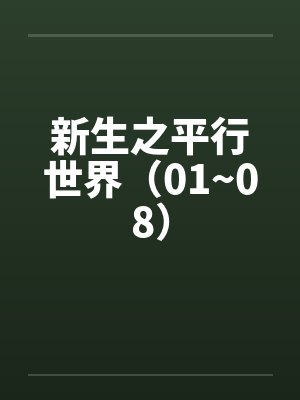 新生之平行世界(01~08) 新生之平行世界(01~08)