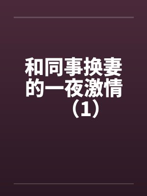 和同事换妻的一夜激情(1) 和同事换妻的一夜激情(1)