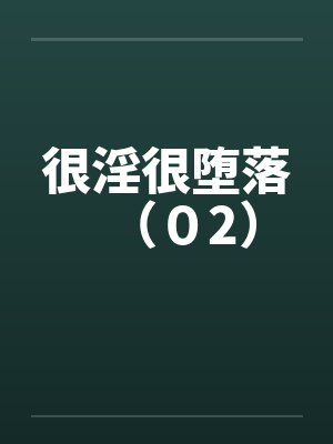 很淫很堕落(02) 很淫很堕落(02)