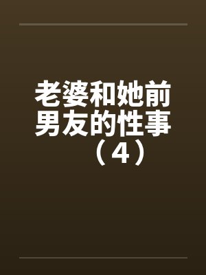 老婆和她前男友的性事(4) 老婆和她前男友的性事(4)