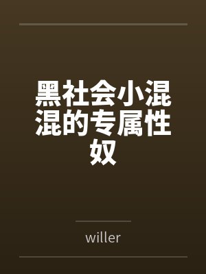 黑社会小混混的专属性奴 黑社会小混混的专属性奴