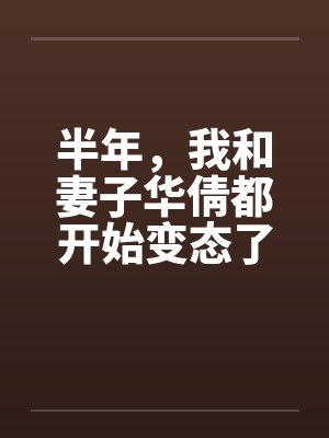 半年,我和妻子华倩都开始变态了(正文+续1-4) 半年,我和妻子华倩都开始变态了(正文+续1-4)
