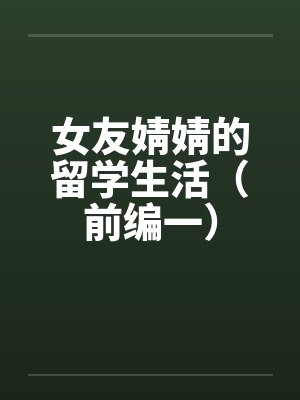 女友婧婧的留学生活(前编一) 女友婧婧的留学生活(前编一)