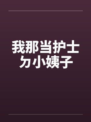 我那当护士ㄉ小姨子 我那当护士ㄉ小姨子