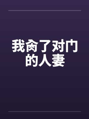 我肏了对门的人妻 我肏了对门的人妻