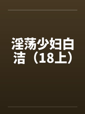 淫荡少妇白洁(18上) 淫荡少妇白洁(18上)