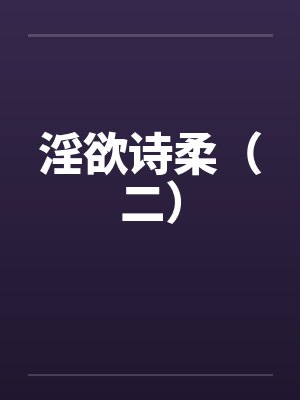 淫欲诗柔(二) 淫欲诗柔(二)