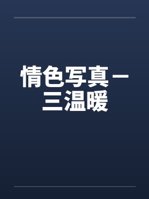 情色写真-三温暖 情色写真-三温暖