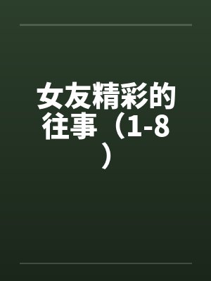 女友精彩的往事(1-8) 女友精彩的往事(1-8)