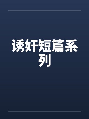 诱奸短篇系列 诱奸短篇系列