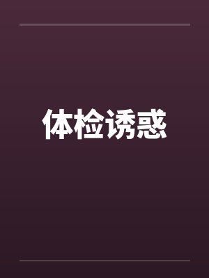 体检诱惑 体检诱惑