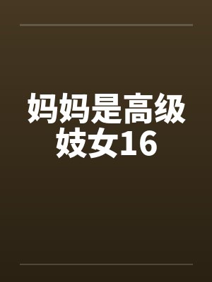 妈妈是高级妓女16 妈妈是高级妓女16