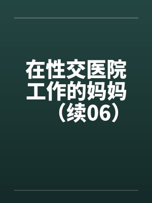 在性交医院工作的妈妈(续06) 在性交医院工作的妈妈(续06)