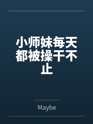 小师妹每天都被操干不止 小师妹每天都被操干不止