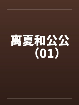 离夏和公公(01) 离夏和公公(01)