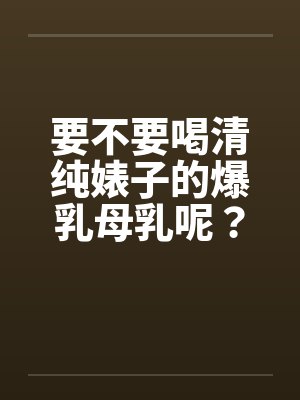 要不要喝清纯婊子的爆乳母乳呢?(01) 要不要喝清纯婊子的爆乳母乳呢?(01)