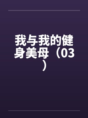 我与我的健身美母(03) 我与我的健身美母(03)