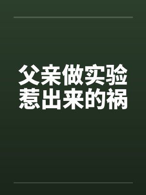 父亲做实验惹出来的祸 父亲做实验惹出来的祸