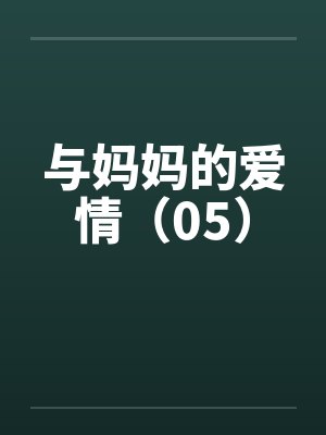 与妈妈的爱情(05) 与妈妈的爱情(05)