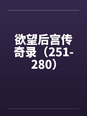 欲望后宫传奇录(251-280) 欲望后宫传奇录(251-280)
