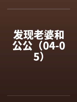 发现老婆和公公(04-05) 发现老婆和公公(04-05)