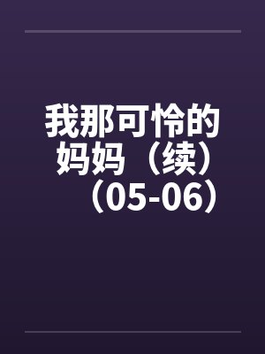 我那可怜的妈妈(续)(05-06) 我那可怜的妈妈(续)(05-06)