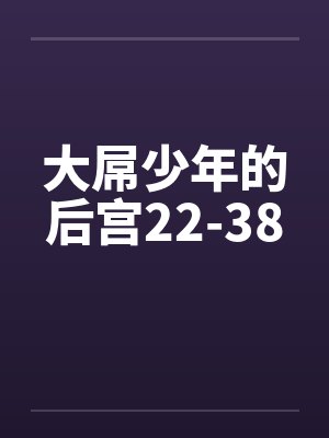 大屌少年的后宫22-38 大屌少年的后宫22-38
