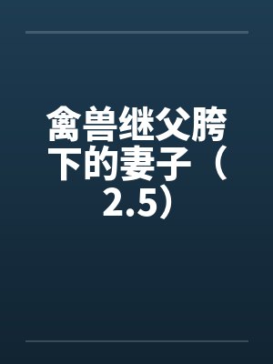 禽兽继父胯下的妻子(2.5) 禽兽继父胯下的妻子(2.5)