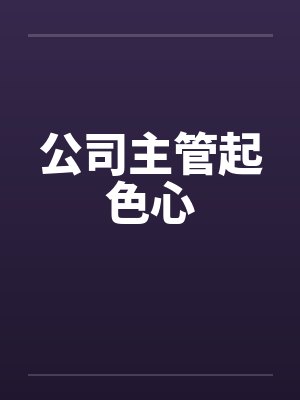 公司主管起色心 公司主管起色心