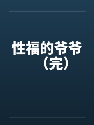 性福的爷爷(完) 性福的爷爷(完)