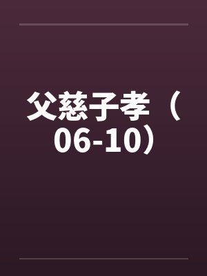 父慈子孝(06-10) 父慈子孝(06-10)