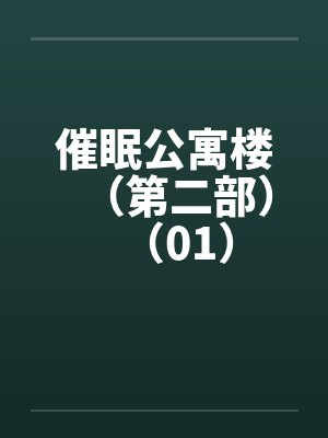 催眠公寓楼(第二部)(01) 催眠公寓楼(第二部)(01)