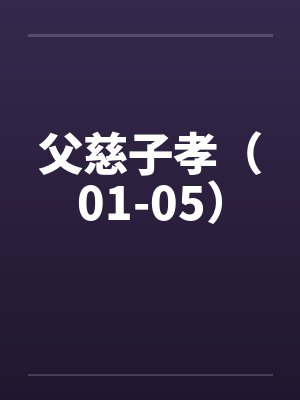 父慈子孝(01-05) 父慈子孝(01-05)