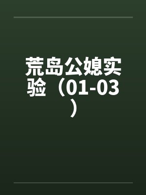 荒岛公媳实验(01-03) 荒岛公媳实验(01-03)