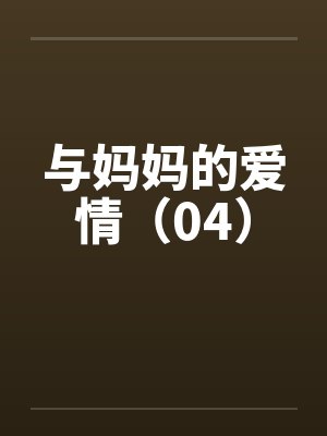与妈妈的爱情(04) 与妈妈的爱情(04)