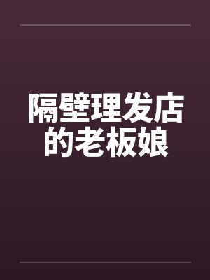 隔壁理发店的老板娘 隔壁理发店的老板娘