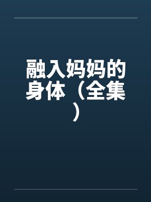 融入妈妈的身体(全集) 融入妈妈的身体(全集)