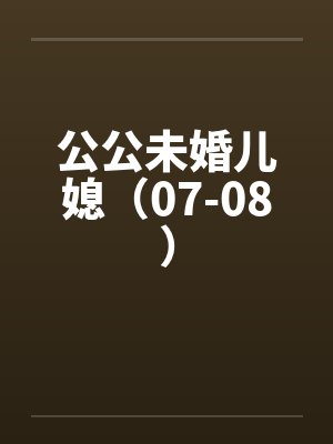 公公未婚儿媳（07-08）