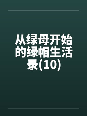 从绿母开始的绿帽生活录(10) 从绿母开始的绿帽生活录(10)