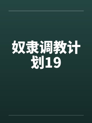 奴隶调教计划19 奴隶调教计划19