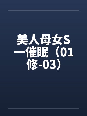 美人母女S一催眠(01修-03) 美人母女S一催眠(01修-03)